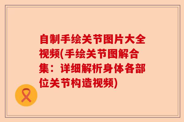 自制手绘关节图片大全视频(手绘关节图解合集：详细解析身体各部位关节构造视频)