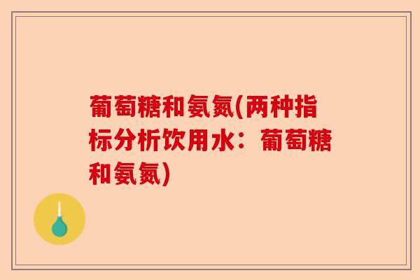 葡萄糖和氨氮(两种指标分析饮用水：葡萄糖和氨氮)