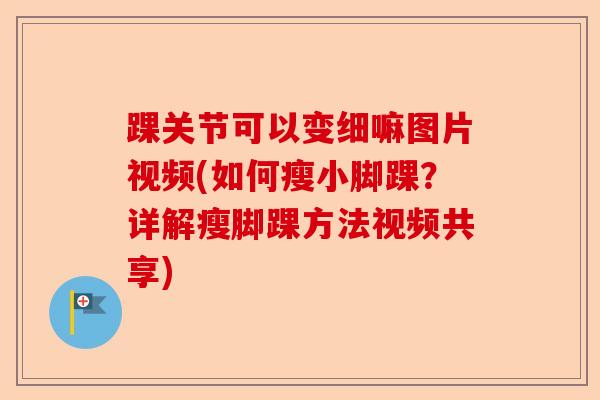 踝关节可以变细嘛图片视频(如何瘦小脚踝？详解瘦脚踝方法视频共享)