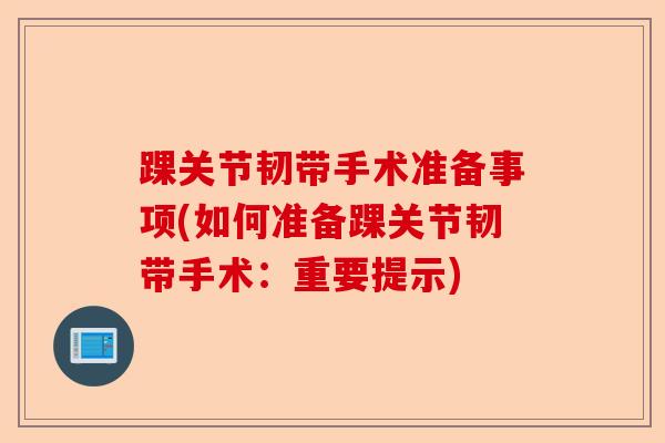 踝关节韧带手术准备事项(如何准备踝关节韧带手术：重要提示)
