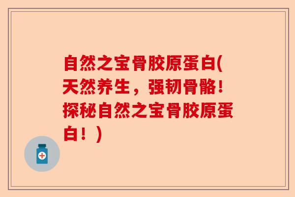 自然之宝骨胶原蛋白(天然养生，强韧骨骼！探秘自然之宝骨胶原蛋白！)