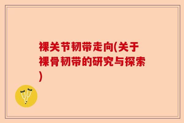 裸关节韧带走向(关于裸骨韧带的研究与探索) 裸关节韧带走向(关于裸骨韧带的研究与探索)