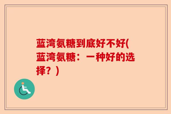 蓝湾氨糖到底好不好(蓝湾氨糖：一种好的选择？)