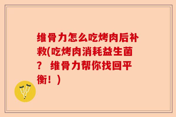 维骨力怎么吃烤肉后补救(吃烤肉消耗益生菌？ 维骨力帮你找回平衡！)