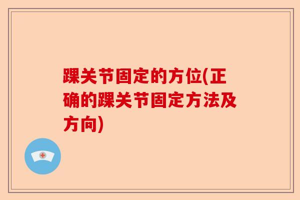 踝关节固定的方位(正确的踝关节固定方法及方向)