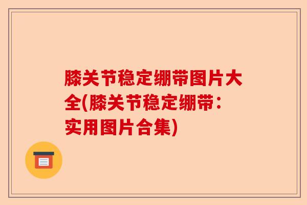 膝关节稳定绷带图片大全(膝关节稳定绷带:实用图片合集) 膝关节稳定绷带图片大全(膝关节稳定绷带:实用图片合集)