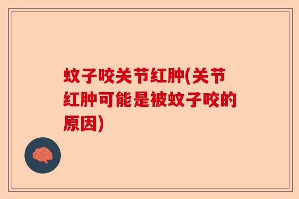 蚊子咬关节红肿(关节红肿可能是被蚊子咬的原因) 蚊子咬关节红肿(关节红肿可能是被蚊子咬的原因)
