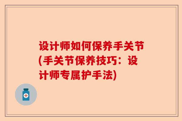 设计师如何保养手关节(手关节保养技巧：设计师专属护手法)