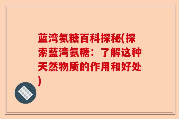 蓝湾氨糖百科探秘(探索蓝湾氨糖：了解这种天然物质的作用和好处)