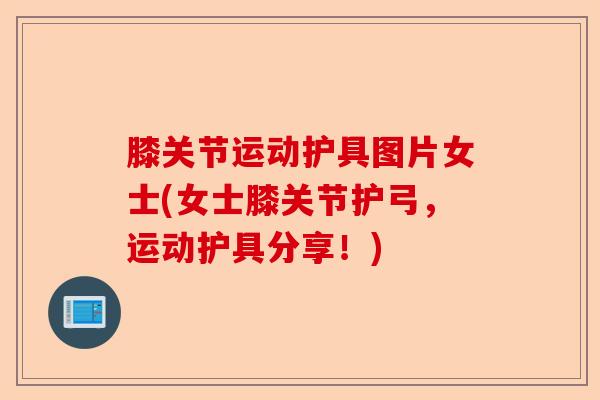 膝关节运动护具图片女士(女士膝关节护弓，运动护具分享！)