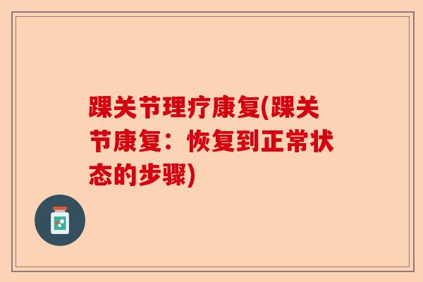 踝关节理疗康复(踝关节康复：恢复到正常状态的步骤)