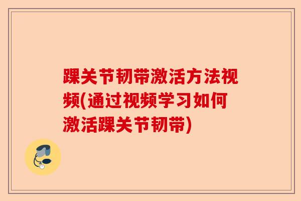 踝关节韧带激活方法视频(通过视频学习如何激活踝关节韧带)