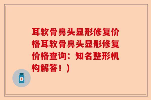 耳软骨鼻头显形修复价格耳软骨鼻头显形修复价格查询：知名整形机构解答！)