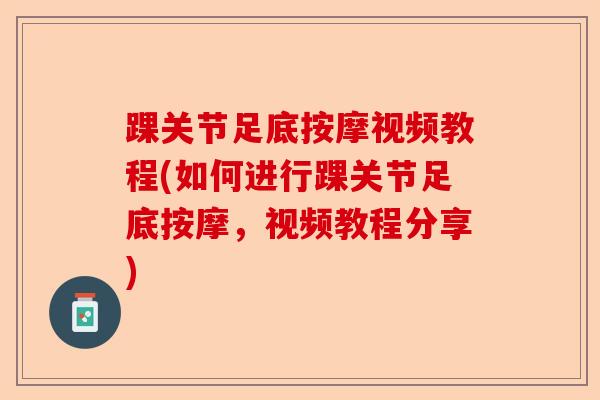 踝关节足底按摩视频教程(如何进行踝关节足底按摩，视频教程分享)
