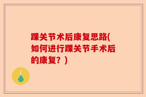 踝关节术后康复思路(如何进行踝关节手术后的康复？)
