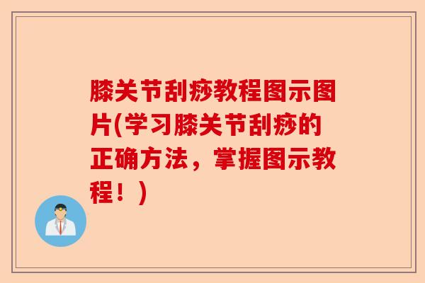 膝关节刮痧教程图示图片(学习膝关节刮痧的正确方法，掌握图示教程！)