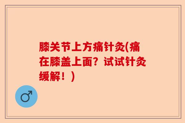 膝关节上方痛针灸(痛在膝盖上面？试试针灸缓解！)