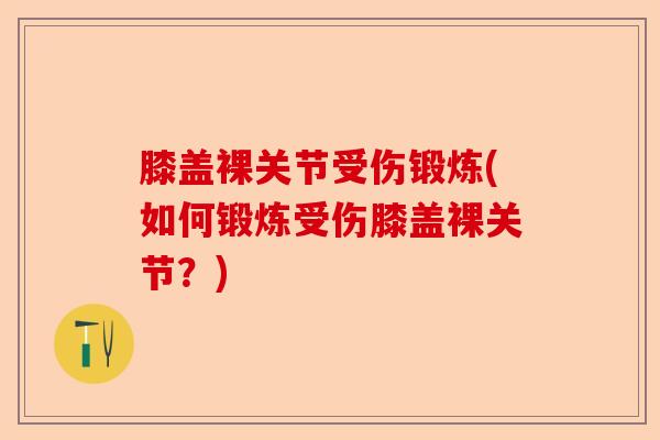 膝盖裸关节受伤锻炼(如何锻炼受伤膝盖裸关节？)