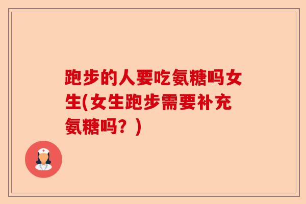 跑步的人要吃氨糖吗女生(女生跑步需要补充氨糖吗？)