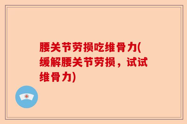腰关节劳损吃维骨力(缓解腰关节劳损，试试维骨力)