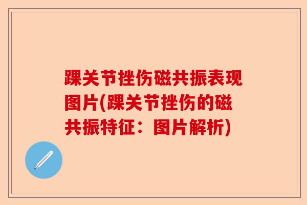踝关节挫伤磁共振表现图片(踝关节挫伤的磁共振特征：图片解析)