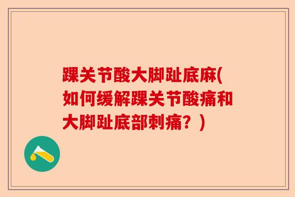 踝关节酸大脚趾底麻(如何缓解踝关节酸痛和大脚趾底部刺痛？)