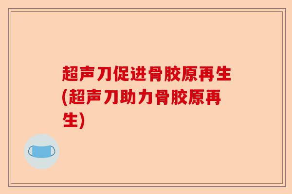 超声刀促进骨胶原再生(超声刀助力骨胶原再生)