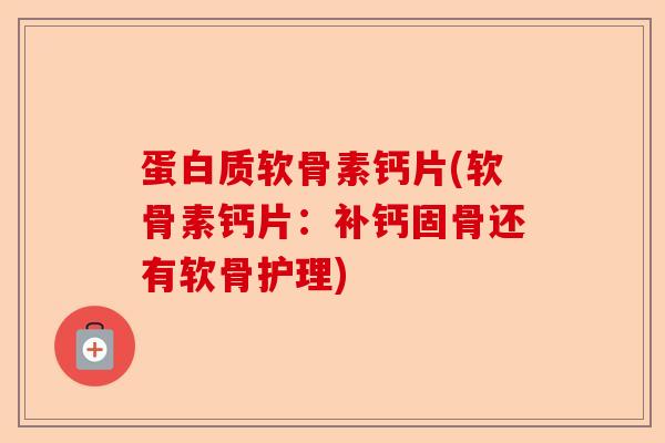 蛋白质软骨素钙片(软骨素钙片：补钙固骨还有软骨护理)