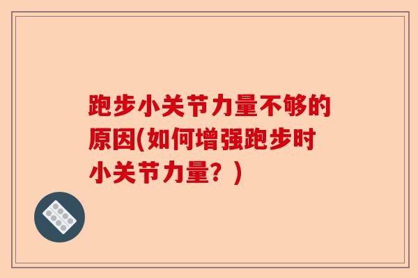 跑步小关节力量不够的原因(如何增强跑步时小关节力量？)