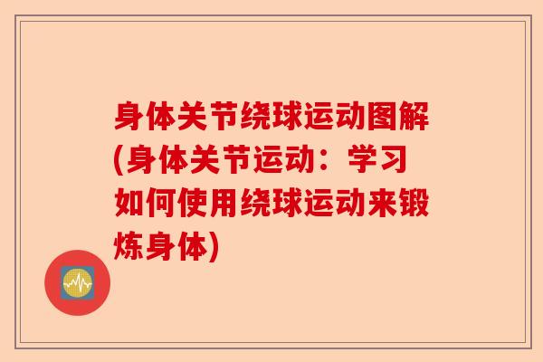 身体关节绕球运动图解(身体关节运动：学习如何使用绕球运动来锻炼身体)