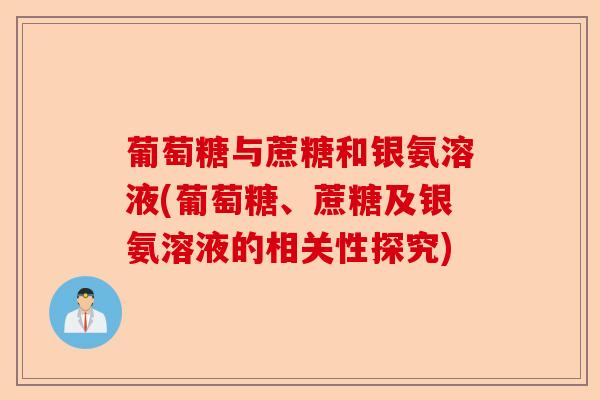 葡萄糖与蔗糖和银氨溶液(葡萄糖、蔗糖及银氨溶液的相关性探究)