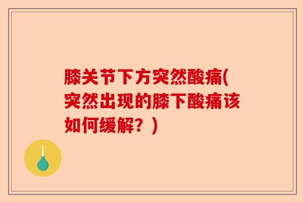 膝关节下方突然酸痛(突然出现的膝下酸痛该如何缓解？)