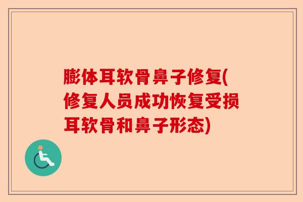 膨体耳软骨鼻子修复(修复人员成功恢复受损耳软骨和鼻子形态)