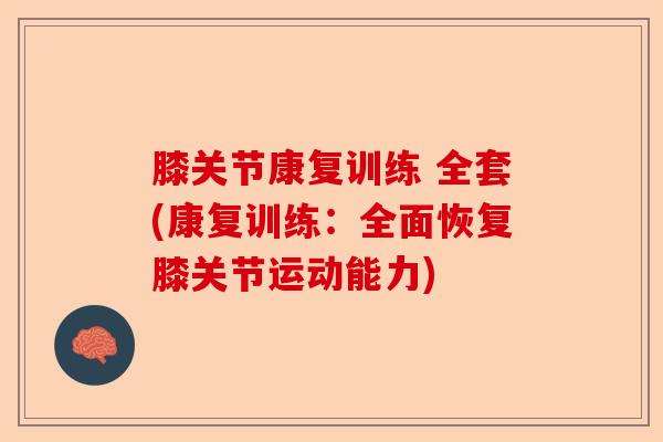 膝关节康复训练 全套(康复训练：全面恢复膝关节运动能力)