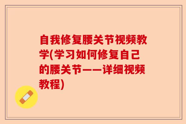 自我修复腰关节视频教学(学习如何修复自己的腰关节——详细视频教程)