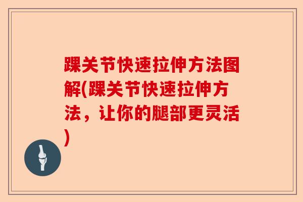 踝关节快速拉伸方法图解(踝关节快速拉伸方法,让你的腿部更灵活) 踝关节快速拉伸方法图解(踝关节快速拉伸方法,让你的腿部更灵活)
