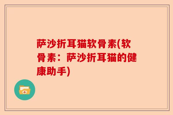萨沙折耳猫软骨素(软骨素：萨沙折耳猫的健康助手)