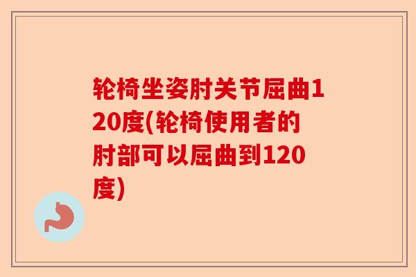 轮椅坐姿肘关节屈曲120度(轮椅使用者的肘部可以屈曲到120度)
