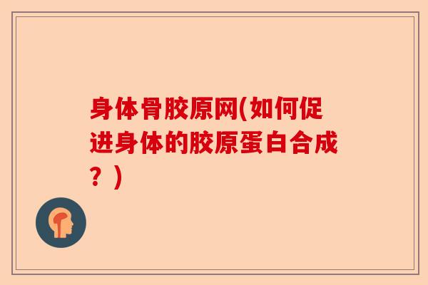 身体骨胶原网(如何促进身体的胶原蛋白合成？)