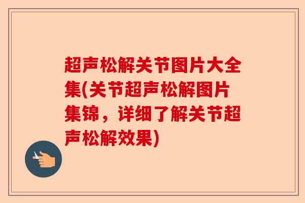 超声松解关节图片大全集(关节超声松解图片集锦，详细了解关节超声松解效果)