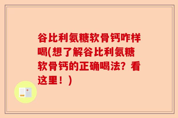 谷比利氨糖软骨钙咋样喝(想了解谷比利氨糖软骨钙的正确喝法？看这里！)