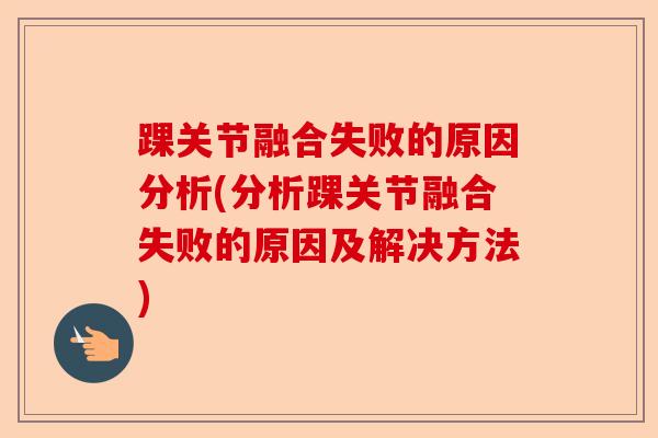 踝关节融合失败的原因分析(分析踝关节融合失败的原因及解决方法)