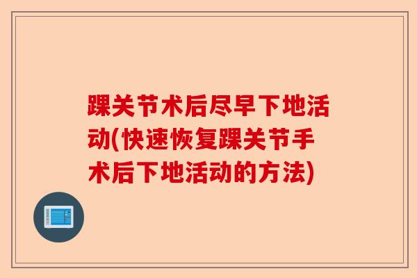 踝关节术后尽早下地活动(快速恢复踝关节手术后下地活动的方法)