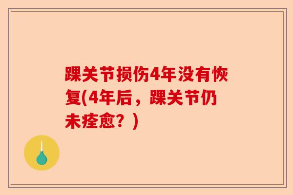踝关节损伤4年没有恢复(4年后，踝关节仍未痊愈？)