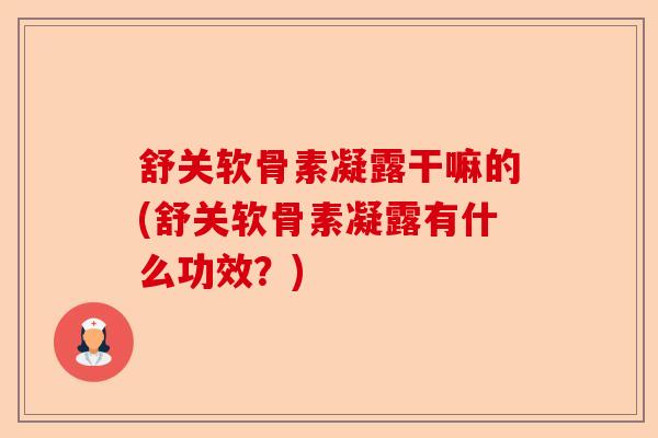 舒关软骨素凝露干嘛的(舒关软骨素凝露有什么功效？)