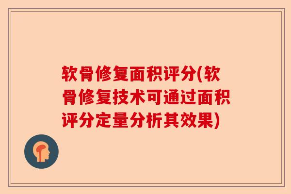 软骨修复面积评分(软骨修复技术可通过面积评分定量分析其效果)