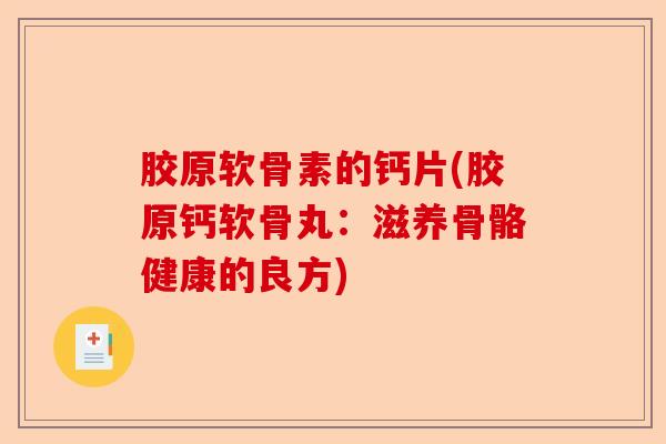 胶原软骨素的钙片(胶原钙软骨丸:滋养骨骼健康的良方) 胶原软骨素的钙片(胶原钙软骨丸:滋养骨骼健康的良方)