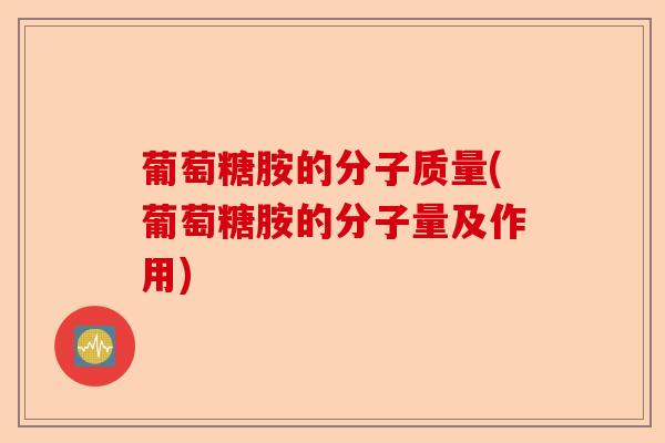 葡萄糖胺的分子质量(葡萄糖胺的分子量及作用)