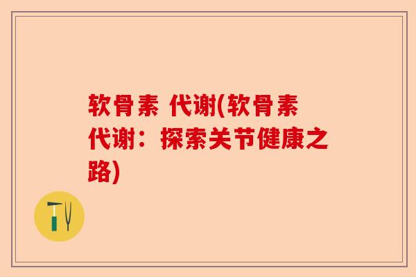 软骨素 代谢(软骨素代谢：探索关节健康之路)