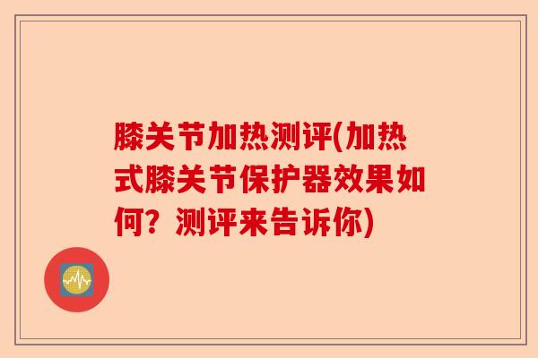 膝关节加热测评(加热式膝关节保护器效果如何？测评来告诉你)